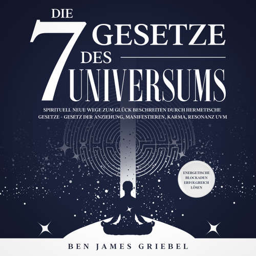 Hoerbuch Die 7 Gesetze des Universums: Spirituell neue Wege zum Glück beschreiten durch hermetische Gesetze - Gesetz der Anziehung, Manifestieren, Karma, Resonanz uvm. Energetische Blockaden erfolgreich lösen - Ben James Griebel - Bernd Ungerer