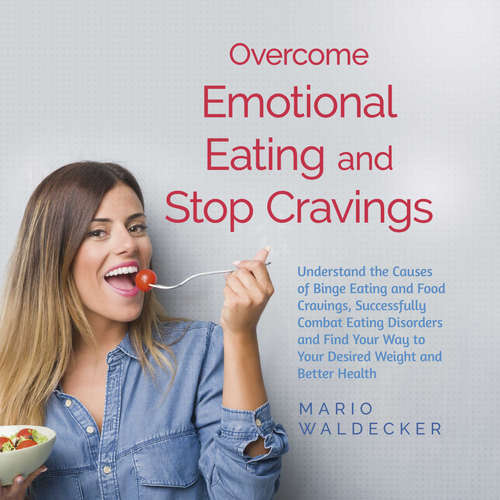 Audiobook Overcome Emotional Eating and Stop Cravings: Understand the Causes of Binge Eating and Food Cravings, Successfully Combat Eating Disorders and Find Your Way to Your Desired Weight and Better Health - Mario Waldecker - Casey Wayman