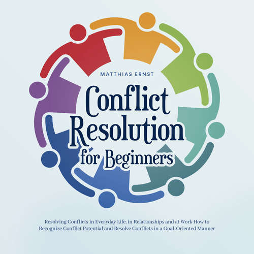Audiobook Conflict Resolution for Beginners Resolving Conflicts in Everyday Life, in Relationships and at Work How to Recognize Conflict Potential and Resolve Conflicts in a Goal-Oriented Manner - Matthias Ernst - Casey Wayman