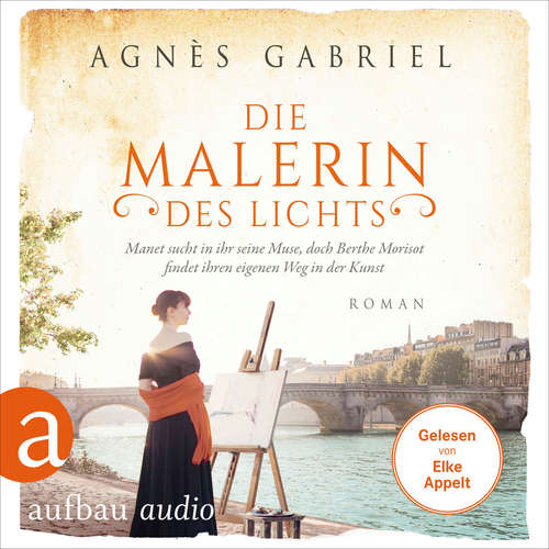 Hoerbuch Die Malerin des Lichts - Manet sucht in ihr seine Muse, doch Berthe Morisot findet ihren eigenen Weg in der Kunst - Außergewöhnliche Frauen zwischen Aufbruch und Liebe, Band 15 - Agnès Gabriel - Elke Appelt