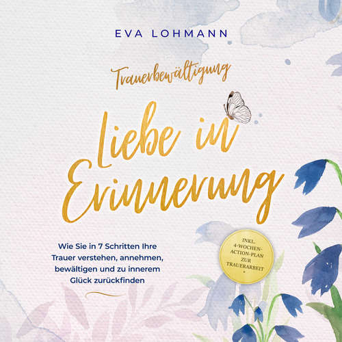 Hoerbuch Trauerbewältigung - Liebe in Erinnerung: Wie Sie in 7 Schritten Ihre Trauer verstehen, annehmen, bewältigen und zu innerem Glück zurückfinden - inkl. 4-Wochen-Action-Plan zur Trauerarbeit - Eva Lohmann - Nicole Baumann