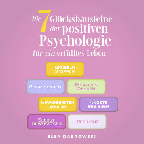 Hoerbuch Die 7 Glücksbausteine der positiven Psychologie für ein erfülltes Leben: Grübeln stoppen - Gelassenheit - Positives Denken - Gewohnheiten ändern - Ängste besiegen - Selbstbewusstsein - Resilienz - Elsa Dabrowski - Mandy Linz