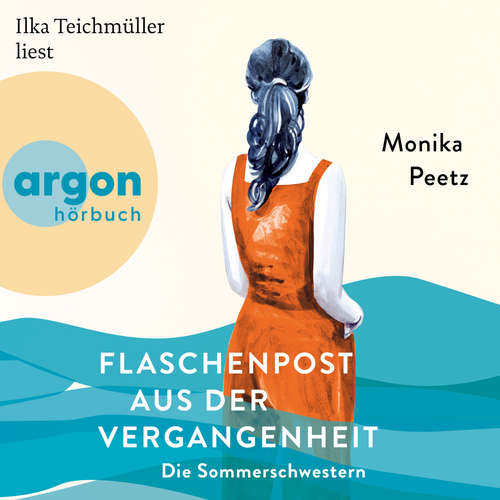 Hoerbuch Flaschenpost aus der Vergangenheit - Die Sommerschwestern - Roman - Die Sommerschwestern-Romane, Band 3 - Monika Peetz - Ilka Teichmüller
