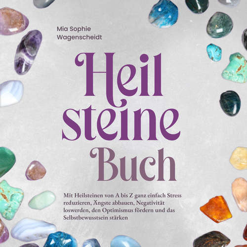 Hoerbuch Heilsteine Buch: Mit Heilsteinen von A bis Z ganz einfach Stress reduzieren, Ängste abbauen, Negativität loswerden, den Optimismus fördern und das Selbstbewusstsein stärken - Mia Sophie Wagenscheidt - Christina Besser