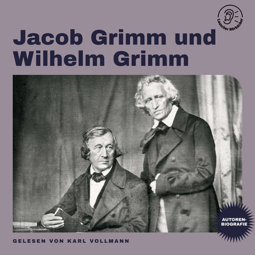 Hoerbuch Jacob Grimm und Wilhelm Grimm (Autorenbiografie) - Jacob Grimm - Karl Vollmann