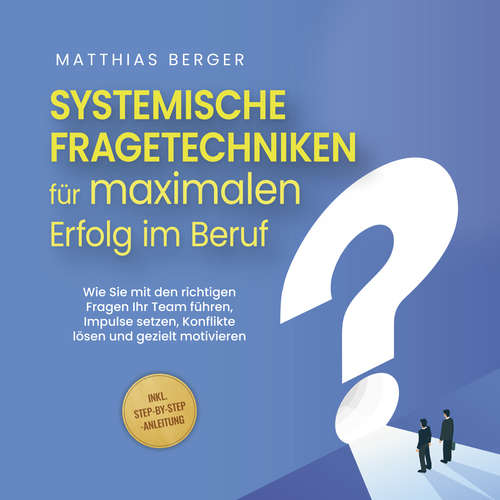 Hoerbuch Systemische Fragetechniken für maximalen Erfolg im Beruf: Wie Sie mit den richtigen Fragen Ihr Team führen, Impulse setzen, Konflikte lösen und gezielt motivieren - inkl. Step-by-Step-Anleitung - Matthias Berger - Christopher Jahn