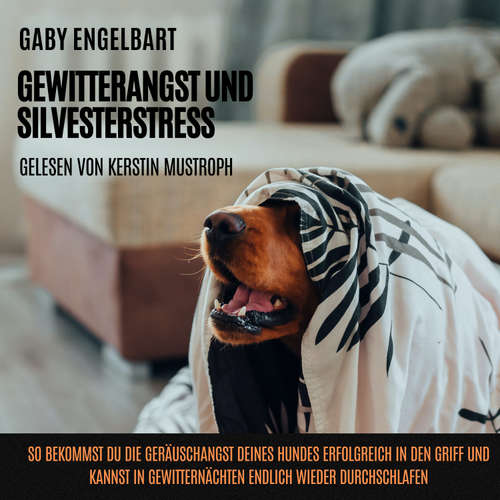 Hoerbuch Gewitterangst und Silvesterstress: So bekommst du die Geräuschangst deines Hundes erfolgreich in den Griff und kannst in Gewitternächten endlich wieder durchschlafen. - Gaby Engelbart - Kerstin Mustroph