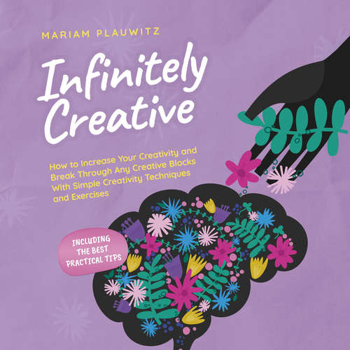 Audiobook Infinitely Creative: How to Increase Your Creativity and Break Through Any Creative Blocks With Simple Creativity Techniques and Exercises - Including the Best Practical Tips - Mariam Plauwitz - Casey Wayman