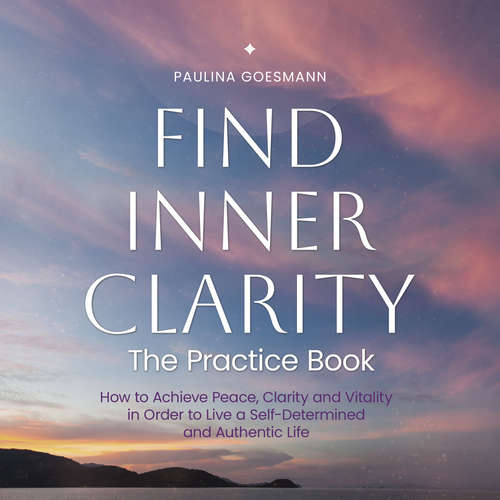 Audiobook Find Inner Clarity: The Practice Book: How to Achieve Peace, Clarity and Vitality in Order to Live a Self-Determined and Authentic Life - Paulina Goesmann - Casey Wayman
