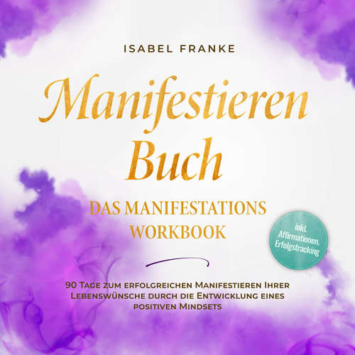 Hoerbuch Manifestieren Buch: Das Manifestations Workbook - 90 Tage zum erfolgreichen Manifestieren Ihrer Lebenswünsche durch die Entwicklung eines positiven Mindsets - inkl. Affirmationen, Erfolgstracking - Isabel Franke - Freerk Reeder