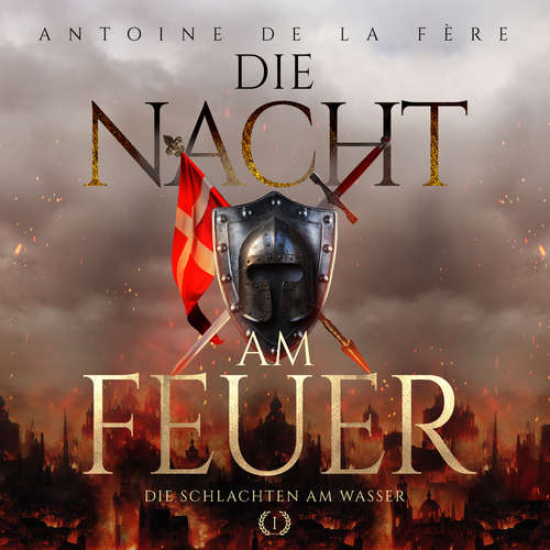 Hoerbuch Die Nacht am Feuer 1 – Die Schlachten am Wasser : Historischer Roman über die Schweiz im Mittelalter (Kreuze, Lilien und Löwen – Schweizer Mittelalter Saga) - Antoine de la Fère - Freerk Reeder
