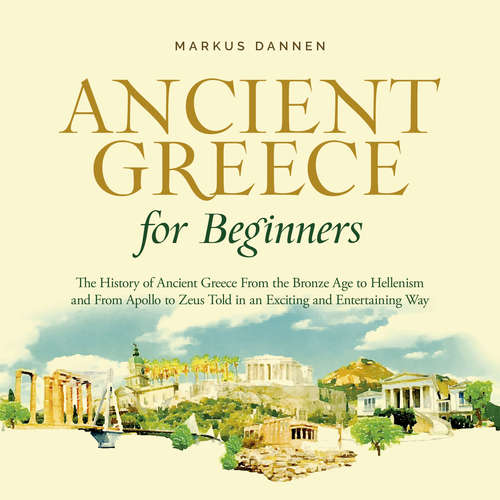 Audiobook Ancient Greece for Beginners: The History of Ancient Greece From the Bronze Age to Hellenism and From Apol-lo to Zeus Told in an Exciting and Entertaining Way - Markus Dannen - Casey Wayman