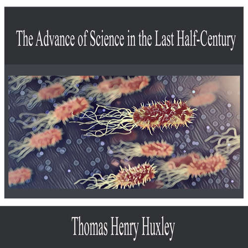 Audiobook The Advance of Science in the Last Half-Century - Thomas Henry Huxley - Ella White