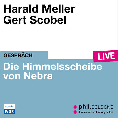 Hoerbuch Die Himmelsscheibe von Nebra - phil.COLOGNE live - Harald Meller - Harald Meller