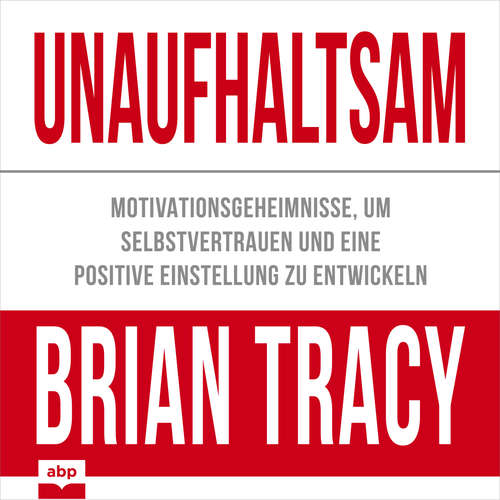 Hoerbuch Unaufhaltsam - Motivationsgeheimnisse, um Selbstvertrauen und eine positive Einstellung zu entwickeln - Brian Tracy - Rob Hackemesser