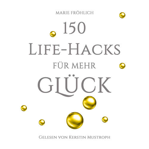 Hoerbuch 150 Life-Hacks für mehr Glück: Das Beste gegen Angst und Stress - Marie Fröhlich - Kerstin Mustroph