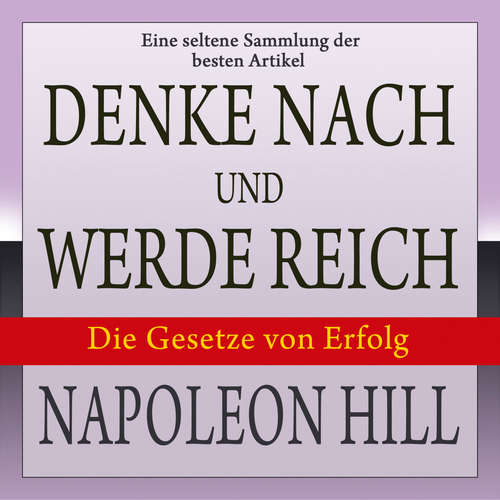 Hoerbuch Denke nach und werde reich: Die Gesetze von Erfolg - Eine seltene Sammlung der besten Artikel von Napoleon Hill - Napoleon Hill - Matthias Ernst Holzmann