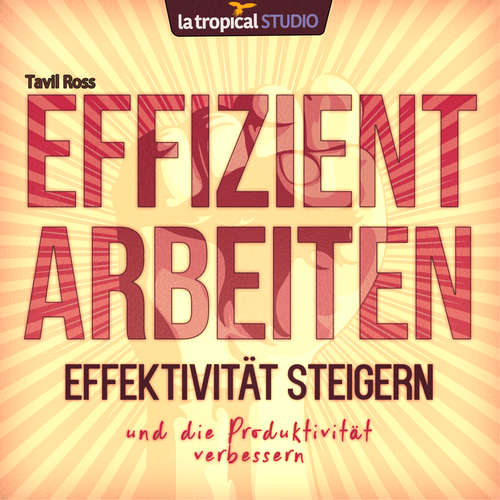 Hoerbuch Effizient arbeiten, Effektivität steigern und die Produktivität verbessern - Tavil Ross - La Tropical Studio