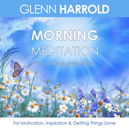 Audiobook Morning Meditation For A Productive Day - For Motivation, Inspiration & Getting Things Done - Glenn Harrold - Glenn Harrold