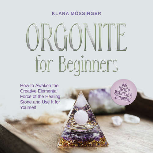 Audiobook Orgonite for Beginners: How to Awaken the Creative Elemental Force of the Healing Stone and Use It for Yourself - Incl. Orgonite Meditations & Testimonials - Klara Mössinger - Casey Wayman