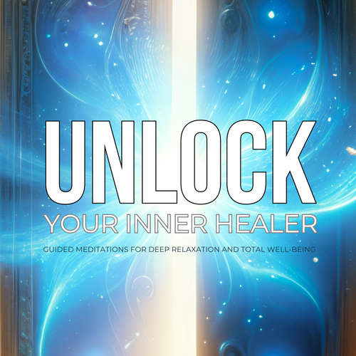 Audiobook Unlock Your Inner Healer: Guided Meditations for Deep Relaxation and Total Well-Being -  - The Healing Force