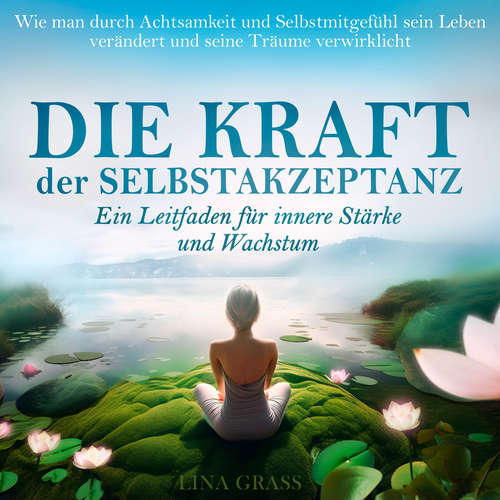 Hoerbuch Die Kraft der Selbstakzeptanz - Ein Leitfaden für innere Stärke und Wachstum - Lina Grass - Alexander Bolte