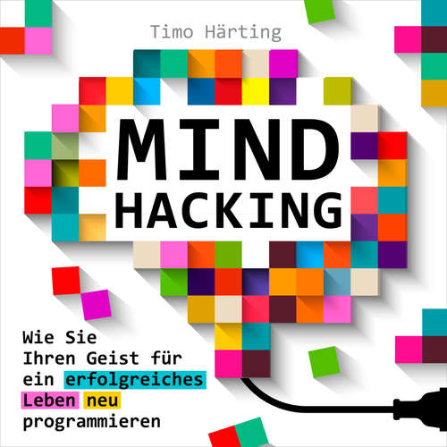Hoerbuch Mind-Hacking - Wie Sie Ihren Geist für ein erfolgreiches Leben neu programmieren - Timo Härting - Alexander Bolte