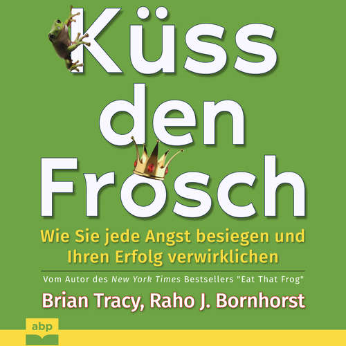Hoerbuch Küss den Frosch - Wie Sie jede Angst besiegen und Ihren Erfolg verwirklichen - Brian Tracy - Raho J. Bornhorst
