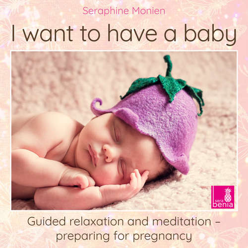 Audiobook I want to have a baby - Guided relaxation and meditation preparing for pregnancy - Seraphine Monien - Seraphine Monien