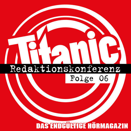 Hoerbuch TITANIC - Das endgültige Hörmagazin, Folge 6: Redaktionskonferenz - Moritz Hürtgen - Moritz Hürtgen