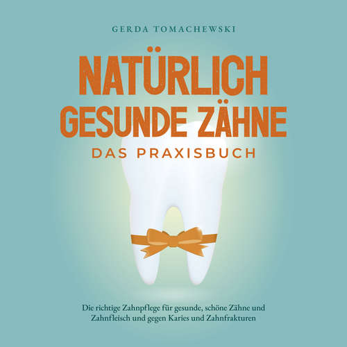 Hoerbuch Natürlich gesunde Zähne - Das Praxisbuch: Die richtige Zahnpflege für gesunde, schöne Zähne und Zahnfleisch und gegen Karies und Zahnfrakturen - Gerda Tomachewski - Jennifer Wielgosch