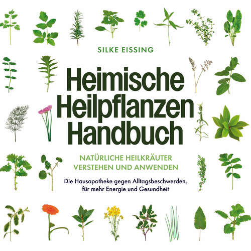 Hoerbuch Heimische Heilpflanzen Handbuch: Natürliche Heilkräuter verstehen und anwenden - Die Hausapotheke gegen Alltagsbeschwerden, für mehr Energie und Gesundheit - Silke Eissing - Dradra Grimm