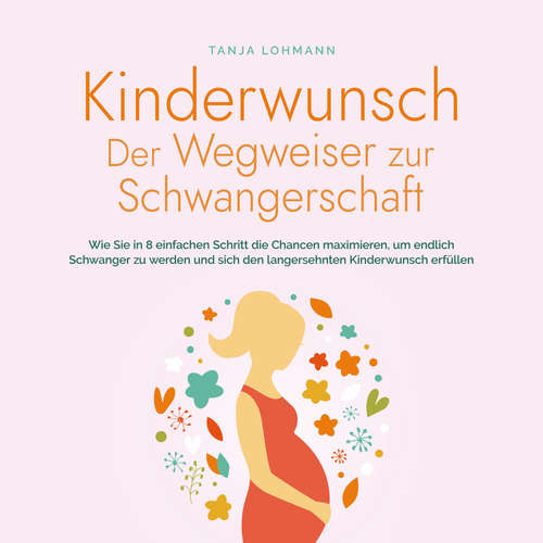 Hoerbuch Kinderwunsch - Der Wegweiser zur Schwangerschaft: Wie Sie in 8 einfachen Schritt die Chancen maximieren, um endlich Schwanger zu werden und sich den langersehnten Kinderwunsch erfüllen - Tanja Lohmann - Julius Faehndrich