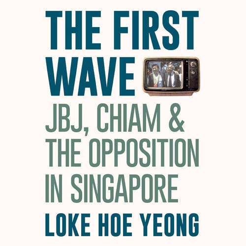 Audiobook The First Wave: JBJ, Chiam & the Opposition in Singapore - Loke Hoe Yeong - Joshua Lim