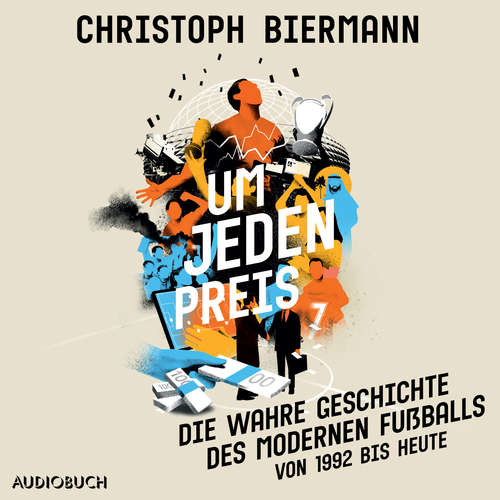 Hoerbuch Um jeden Preis - Die wahre Geschichte des modernen Fußballs (von 1992 bis heute) - Christoph Biermann - Uwe Thoma