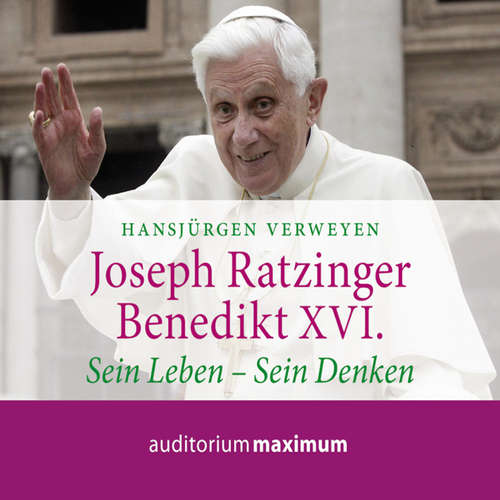 Hoerbuch Joseph Ratzinger - Benedikt XVI. - Sein Leben - Sein Denken (Ungekürzt) - Hansjürgen Verweyen - Axel Thielmann