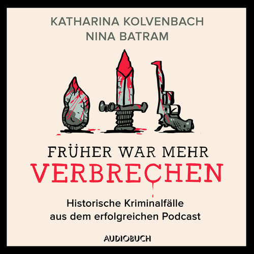 Hoerbuch Früher war mehr Verbrechen - Historische Kriminalfälle aus dem erfolgreichen Podcast - Nina Batram - Lena Wendt