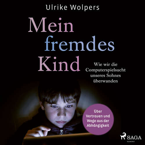 Hoerbuch Mein fremdes Kind: Wie wir die Computerspielsucht unseres Sohnes überwanden. Über Vertrauen und Wege aus der Abhängigkeit - Ulrike Wolpers - Marlen Ulonska