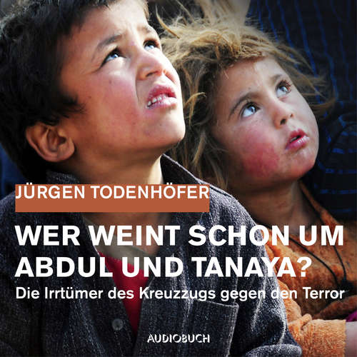 Hoerbuch Wer weint schon um Abdul und Tanaya? - Jürgen Todenhöfer - Hubertus Gertzen