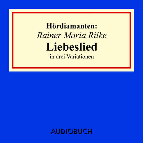 Hoerbuch Rainer Maria Rilke: "Liebeslied" in drei Variationen - Rainer Maria Rilke - Anna Thalbach