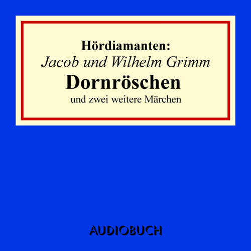 Hoerbuch Jacob und Wilhelm Grimm: Dornröschen und zwei weitere Märchen - Jacob Grimm - Anna Thalbach