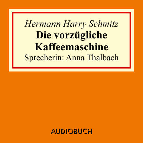 Hoerbuch Die vorzügliche Kaffeemaschine - Hermann Harry Schmitz - Anna Thalbach