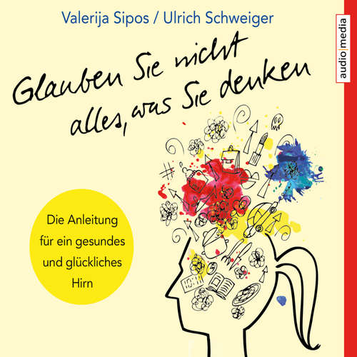 Hoerbuch Glauben Sie nicht alles, was Sie denken: Anleitung für ein gesundes und glückliches Hirn - Valerija Sipos - Axel Wostry