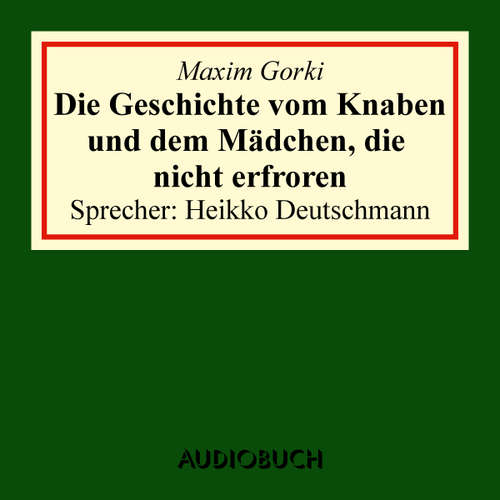 Hoerbuch Die Geschichte vom Knaben und dem Mädchen, die nicht erfroren - Maxim Gorki - Heikko Deutschmann