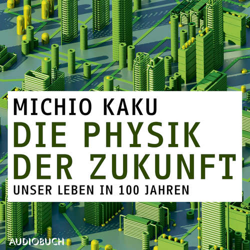 Hoerbuch Die Physik der Zukunft - Unsere Zukunft in 100 Jahren - Michio Kaku - Sebastian Seidel