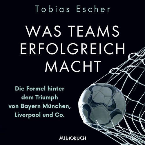 Hoerbuch Was Teams erfolgreich macht - Die Formel hinter dem Triumph von Bayern München, Liverpool und Co. - Tobias Escher - Oliver Dupont
