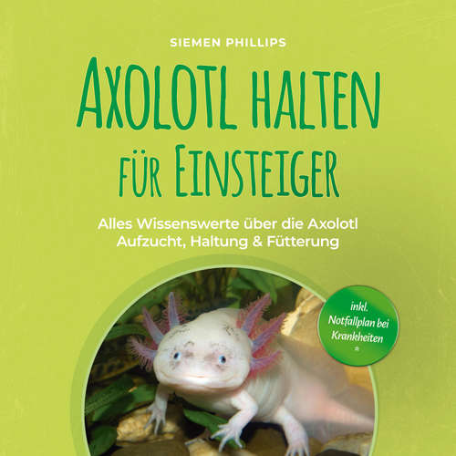 Hoerbuch Axolotl halten für Einsteiger: Alles Wissenswerte über die Axolotl Aufzucht, Haltung & Fütterung - inkl. Notfallplan bei Krankheiten - Siemen Phillips - Martina Sondermaier