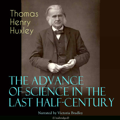 Audiobook The Advance of Science in the Last Half-Century - Thomas Henry Huxley - Victoria Bradley