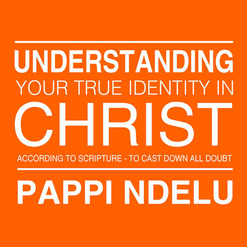 Audiobook Understanding Your True Identity in Christ - According to Scripture to Cast Down All Doubt -  - Pappi Ndelu
