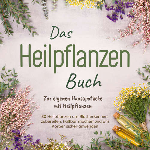 Hoerbuch Das Heilpflanzen Buch: Zur eigenen Hausapotheke mit Heilpflanzen - 80 Heilpflanzen zur richtigen Zeit am Blatt erkennen, zubereiten, haltbar machen und am Körper sicher anwenden - mit Bildern - Josephine Hofmann - Nicole Baumann